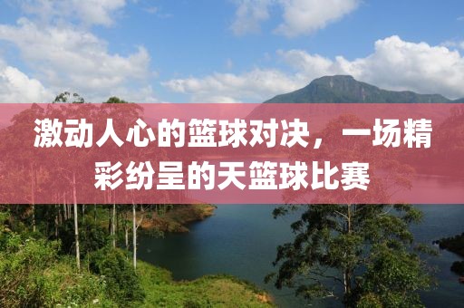 激動(dòng)人心的籃球?qū)Q，一場(chǎng)精彩紛呈的天籃球比賽