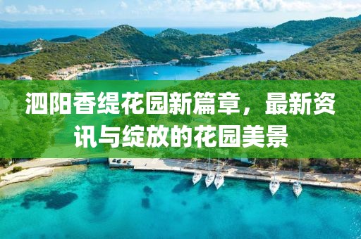 泗陽香緹花園新篇章，最新資訊與綻放的花園美景