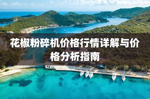 花椒粉碎機(jī)價(jià)格行情詳解與價(jià)格分析指南