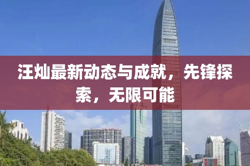 汪燦最新動態(tài)與成就，先鋒探索，無限可能