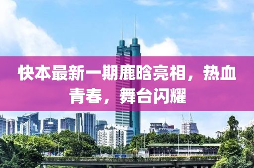快本最新一期鹿晗亮相，熱血青春，舞臺閃耀