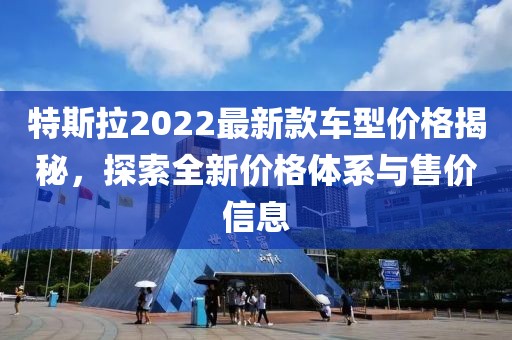 特斯拉2022最新款車型價格揭秘，探索全新價格體系與售價信息