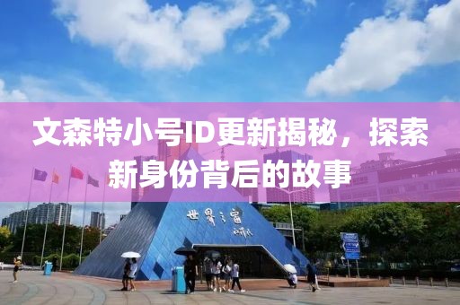 文森特小號(hào)ID更新揭秘，探索新身份背后的故事
