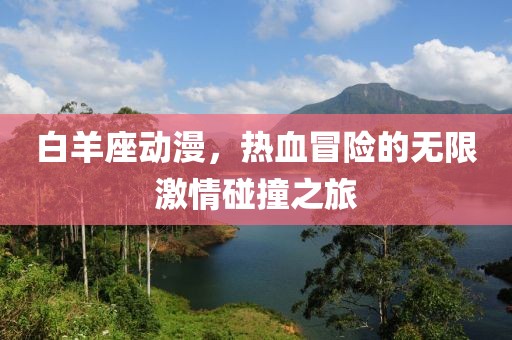 白羊座動漫，熱血冒險的無限激情碰撞之旅