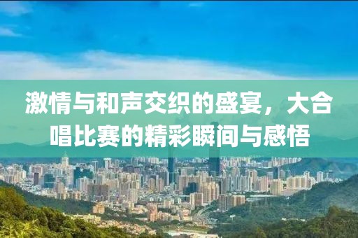激情與和聲交織的盛宴，大合唱比賽的精彩瞬間與感悟
