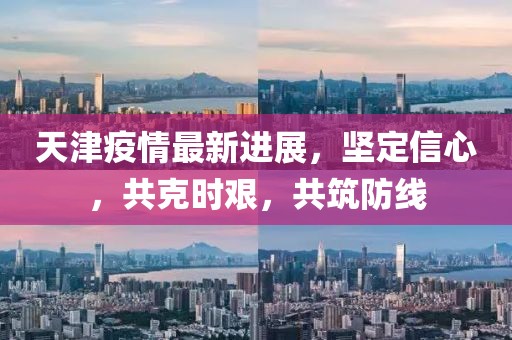 天津疫情最新進(jìn)展，堅(jiān)定信心，共克時(shí)艱，共筑防線