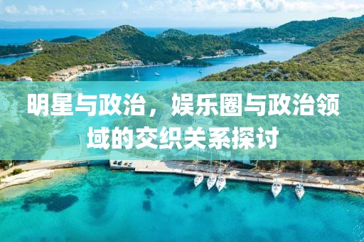 明星與政治，娛樂圈與政治領(lǐng)域的交織關(guān)系探討