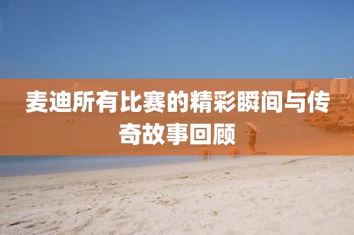麥迪所有比賽的精彩瞬間與傳奇故事回顧