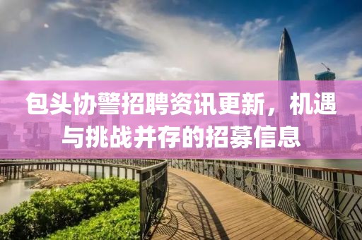 包頭協(xié)警招聘資訊更新，機遇與挑戰(zhàn)并存的招募信息