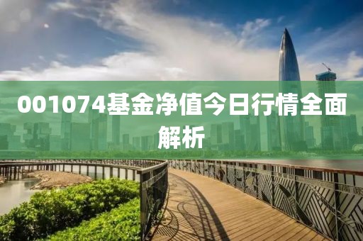 001074基金凈值今日行情全面解析
