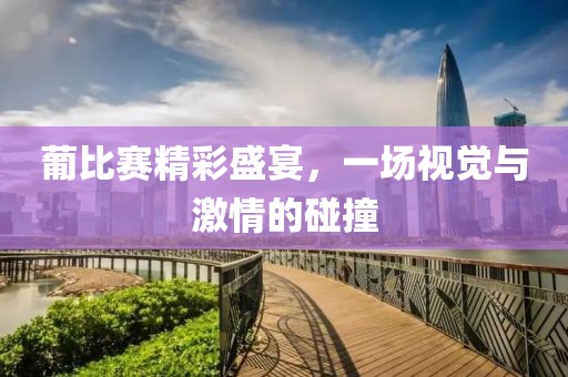 葡比賽精彩盛宴，一場視覺與激情的碰撞