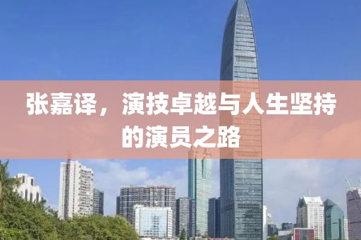 張嘉譯，演技卓越與人生堅(jiān)持的演員之路
