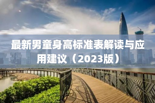 最新男童身高標準表解讀與應用建議（2023版）