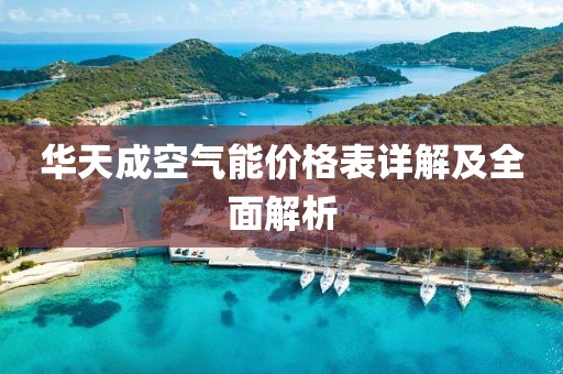 華天成空氣能價(jià)格表詳解及全面解析