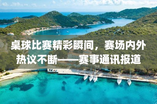 桌球比賽精彩瞬間，賽場(chǎng)內(nèi)外熱議不斷——賽事通訊報(bào)道