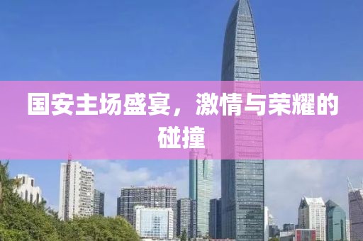 國安主場盛宴，激情與榮耀的碰撞