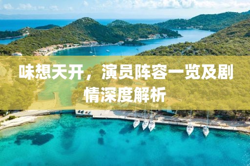 味想天開，演員陣容一覽及劇情深度解析
