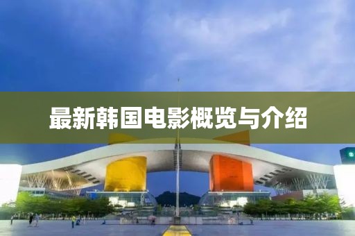 最新韓國(guó)電影概覽與介紹