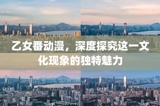 乙女番動漫，深度探究這一文化現(xiàn)象的獨特魅力