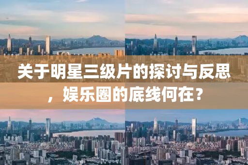 關(guān)于明星三級(jí)片的探討與反思，娛樂圈的底線何在？