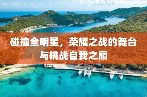 碰撞全明星，榮耀之戰(zhàn)的舞臺與挑戰(zhàn)自我之巔
