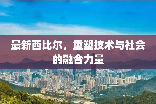 最新西比爾，重塑技術(shù)與社會(huì)的融合力量