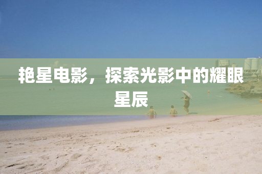 艷星電影，探索光影中的耀眼星辰