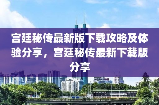 宮廷秘傳最新版下載攻略及體驗(yàn)分享，宮廷秘傳最新下載版分享