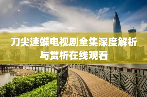 刀尖迷蝶電視劇全集深度解析與賞析在線觀看