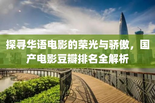 探尋華語(yǔ)電影的榮光與驕傲，國(guó)產(chǎn)電影豆瓣排名全解析