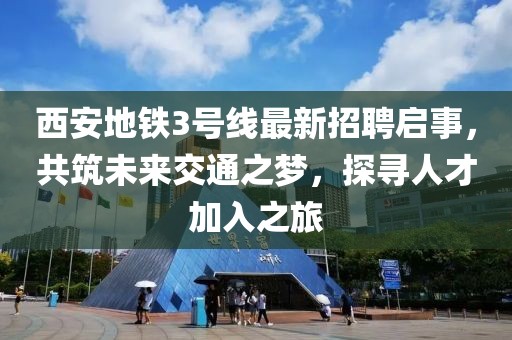 西安地鐵3號線最新招聘啟事，共筑未來交通之夢，探尋人才加入之旅