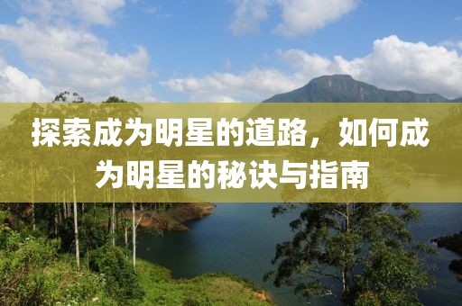 探索成為明星的道路，如何成為明星的秘訣與指南