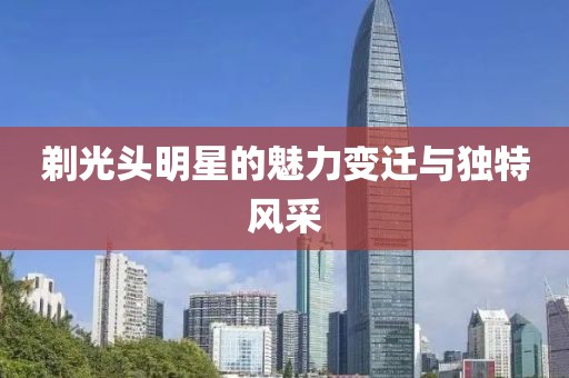 剃光頭明星的魅力變遷與獨特風采