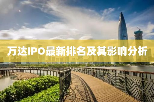 萬(wàn)達(dá)IPO最新排名及其影響分析