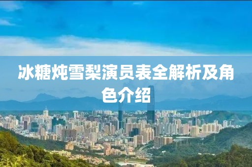 冰糖燉雪梨演員表全解析及角色介紹