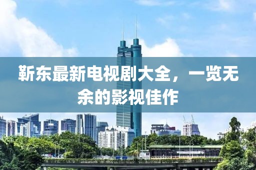 靳東最新電視劇大全，一覽無(wú)余的影視佳作