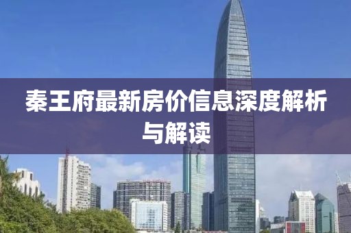秦王府最新房價信息深度解析與解讀