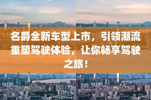 名爵全新車型上市，引領(lǐng)潮流重塑駕駛體驗，讓你暢享駕駛之旅！
