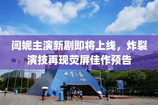 閆妮主演新劇即將上線，炸裂演技再現(xiàn)熒屏佳作預(yù)告