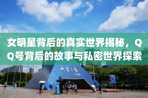 女明星背后的真實世界揭秘，QQ號背后的故事與私密世界探索