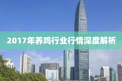 2017年養(yǎng)雞行業(yè)行情深度解析