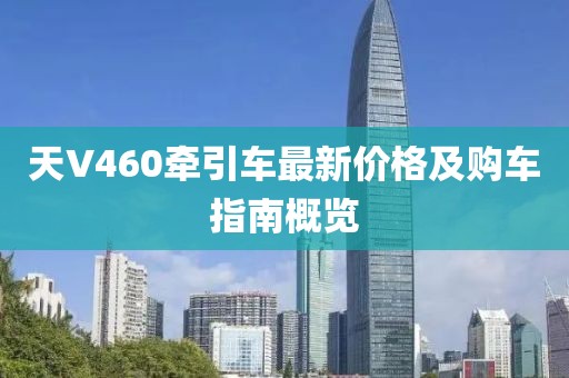 天V460牽引車最新價格及購車指南概覽