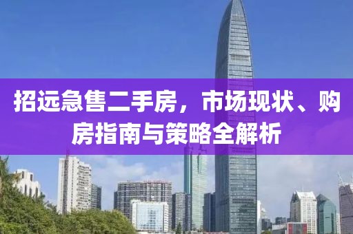 招遠(yuǎn)急售二手房，市場現(xiàn)狀、購房指南與策略全解析
