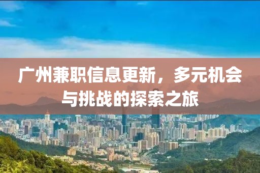 廣州兼職信息更新，多元機會與挑戰(zhàn)的探索之旅
