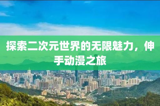 探索二次元世界的無限魅力，伸手動漫之旅