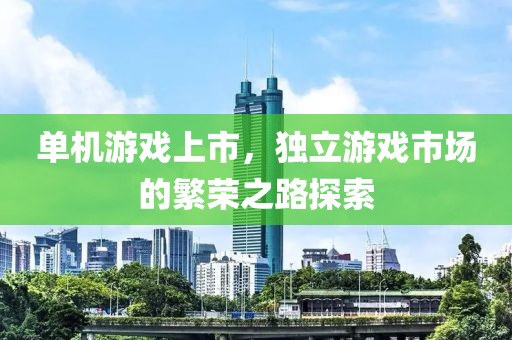 單機游戲上市，獨立游戲市場的繁榮之路探索