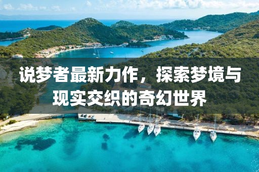 說(shuō)夢(mèng)者最新力作，探索夢(mèng)境與現(xiàn)實(shí)交織的奇幻世界