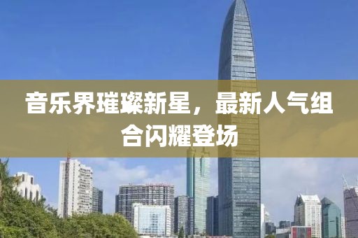 音樂(lè)界璀璨新星，最新人氣組合閃耀登場(chǎng)