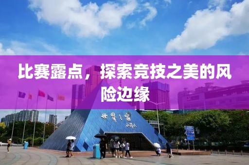 比賽露點(diǎn)，探索競技之美的風(fēng)險邊緣