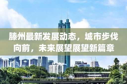 滕州最新發(fā)展動態(tài)，城市步伐向前，未來展望展望新篇章